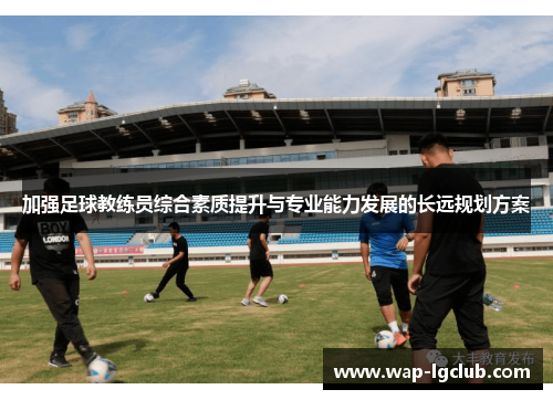 加强足球教练员综合素质提升与专业能力发展的长远规划方案