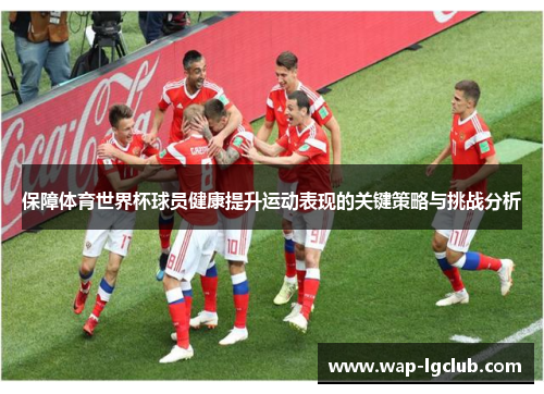 保障体育世界杯球员健康提升运动表现的关键策略与挑战分析
