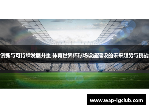 创新与可持续发展并重 体育世界杯球场设施建设的未来趋势与挑战