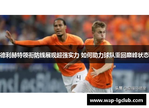 德利赫特领衔防线展现超强实力 如何助力球队重回巅峰状态