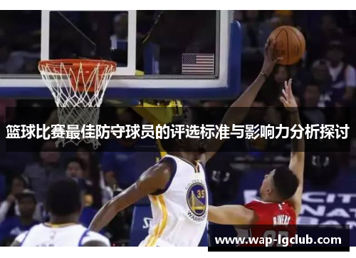 篮球比赛最佳防守球员的评选标准与影响力分析探讨