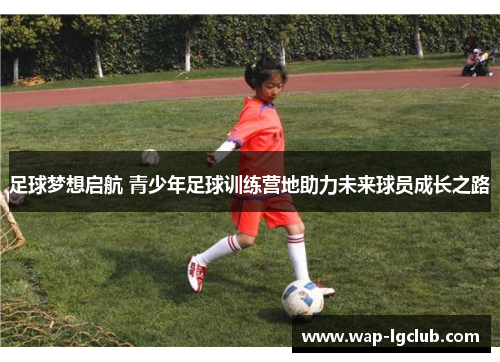 足球梦想启航 青少年足球训练营地助力未来球员成长之路