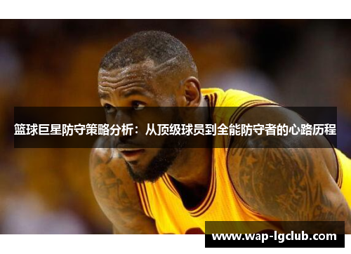 篮球巨星防守策略分析：从顶级球员到全能防守者的心路历程