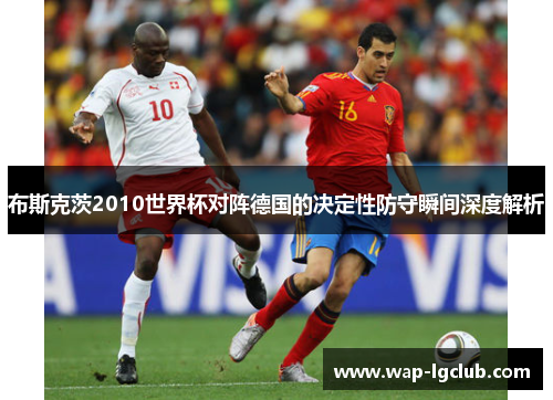 布斯克茨2010世界杯对阵德国的决定性防守瞬间深度解析