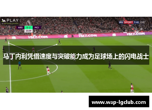 马丁内利凭借速度与突破能力成为足球场上的闪电战士