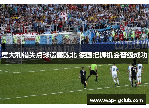 意大利错失点球遗憾败北 德国把握机会晋级成功