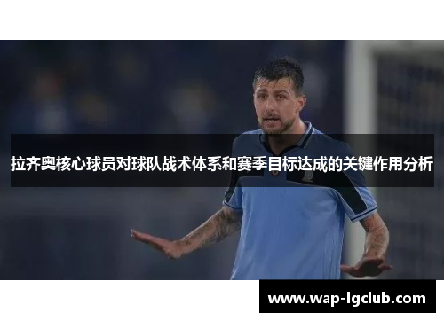 拉齐奥核心球员对球队战术体系和赛季目标达成的关键作用分析