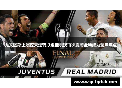 尤文图斯上演惊天逆转以绝佳表现再次震撼全场成为聚焦焦点 尤文图斯上演惊天逆转以绝佳表现再次震撼全场成为聚焦焦点