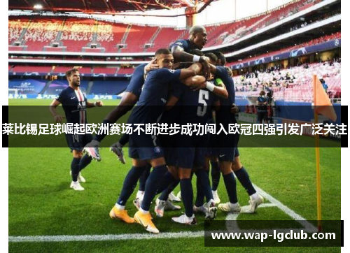 莱比锡足球崛起欧洲赛场不断进步成功闯入欧冠四强引发广泛关注