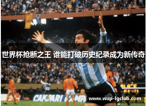 世界杯抢断之王 谁能打破历史纪录成为新传奇