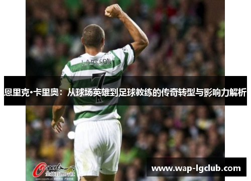 恩里克·卡里奥：从球场英雄到足球教练的传奇转型与影响力解析