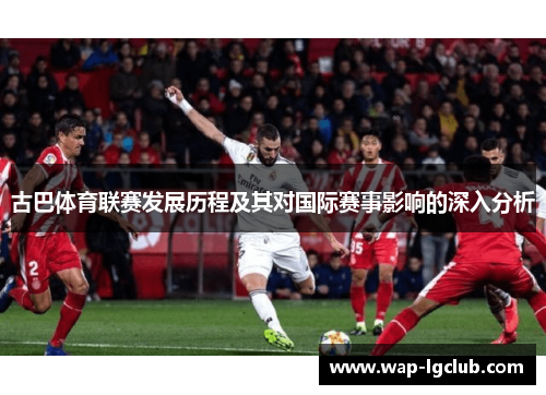 古巴体育联赛发展历程及其对国际赛事影响的深入分析
