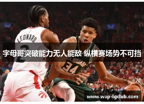 字母哥突破能力无人能敌 纵横赛场势不可挡