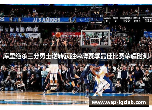 库里绝杀三分勇士逆转获胜荣膺赛季最佳比赛荣耀时刻