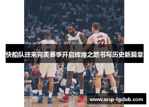 快船队迎来完美赛季开启辉煌之路书写历史新篇章