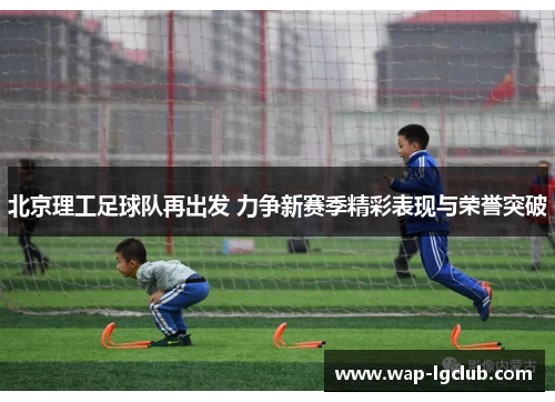 北京理工足球队再出发 力争新赛季精彩表现与荣誉突破