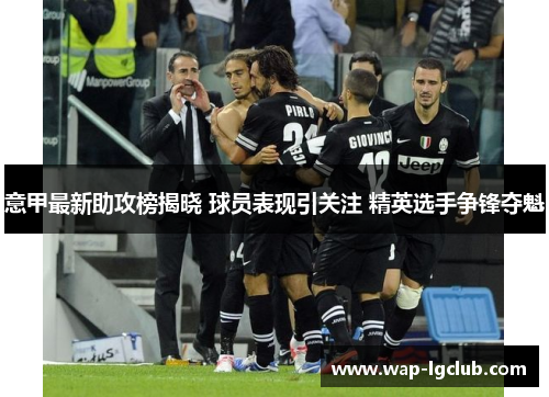 意甲最新助攻榜揭晓 球员表现引关注 精英选手争锋夺魁
