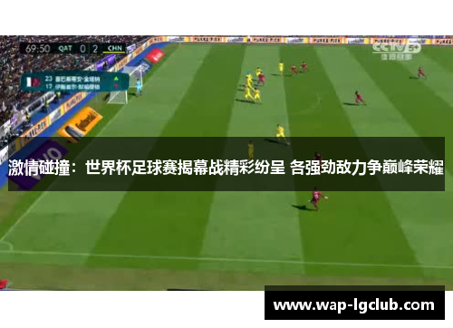 激情碰撞：世界杯足球赛揭幕战精彩纷呈 各强劲敌力争巅峰荣耀