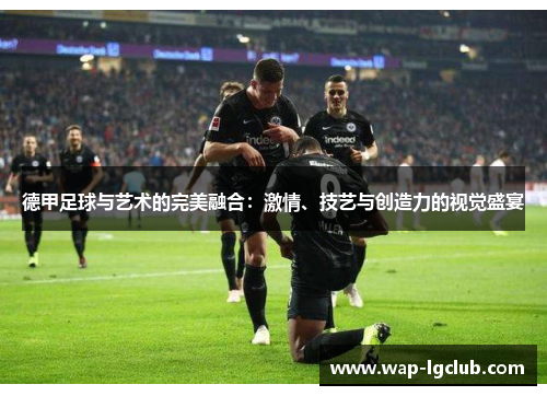 德甲足球与艺术的完美融合：激情、技艺与创造力的视觉盛宴