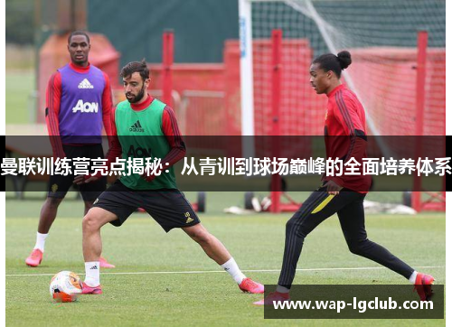 曼联训练营亮点揭秘：从青训到球场巅峰的全面培养体系