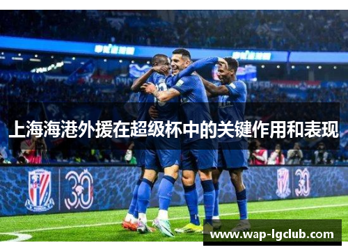 上海海港外援在超级杯中的关键作用和表现