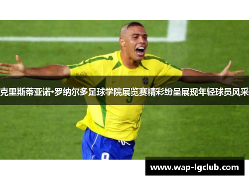 克里斯蒂亚诺·罗纳尔多足球学院展览赛精彩纷呈展现年轻球员风采