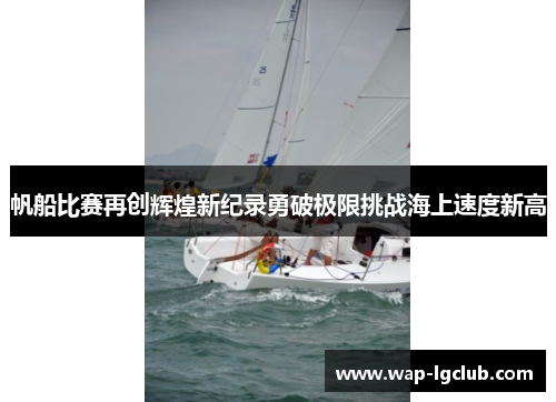 帆船比赛再创辉煌新纪录勇破极限挑战海上速度新高