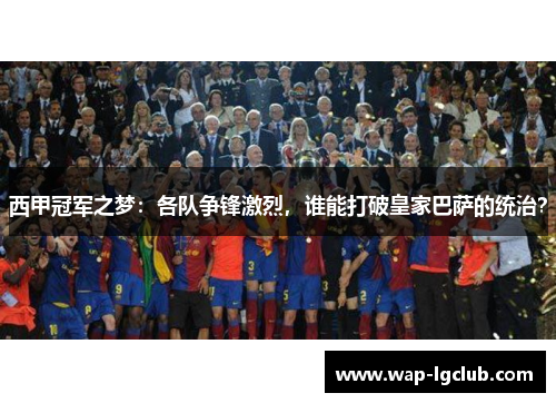 西甲冠军之梦：各队争锋激烈，谁能打破皇家巴萨的统治？