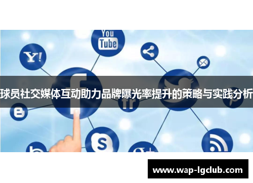 球员社交媒体互动助力品牌曝光率提升的策略与实践分析