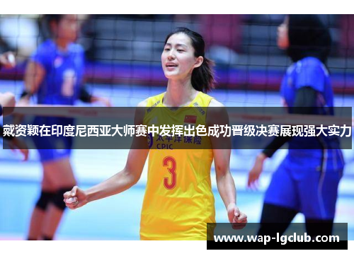 戴资颖在印度尼西亚大师赛中发挥出色成功晋级决赛展现强大实力
