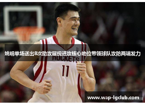 姚明单场送出8次助攻展现进攻核心地位带领球队攻防两端发力 姚明单场送出8次助攻展现进攻核心地位带领球队攻防两端发力