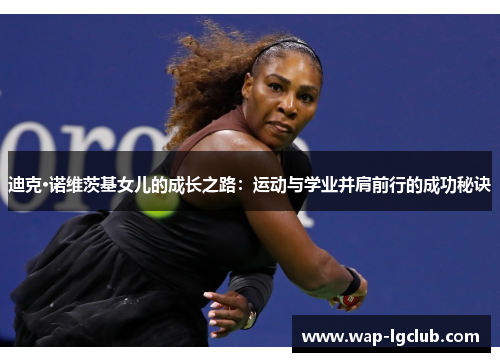 迪克·诺维茨基女儿的成长之路：运动与学业并肩前行的成功秘诀