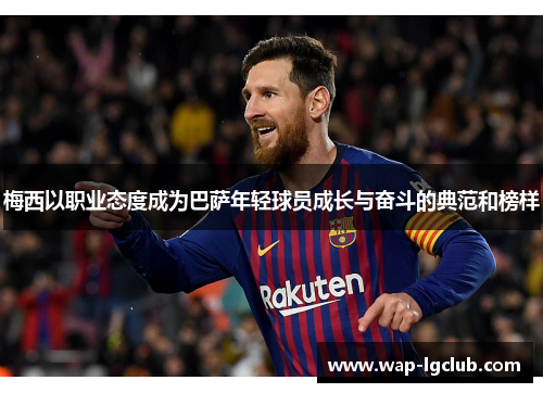 梅西以职业态度成为巴萨年轻球员成长与奋斗的典范和榜样