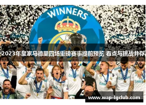 2023年皇家马德里四场重磅赛事提前预览 看点与挑战并存