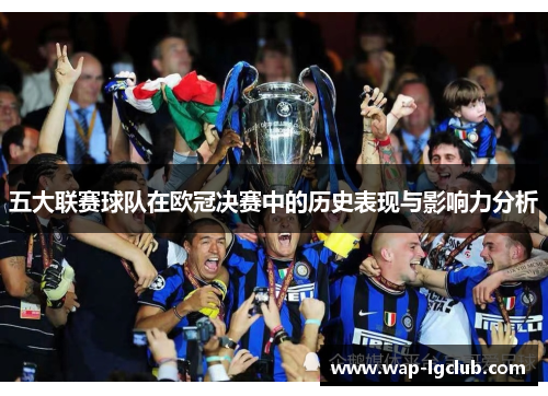 五大联赛球队在欧冠决赛中的历史表现与影响力分析