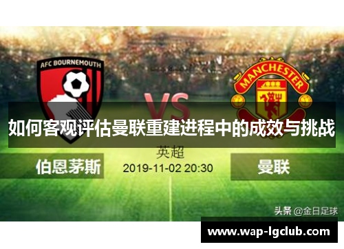 如何客观评估曼联重建进程中的成效与挑战