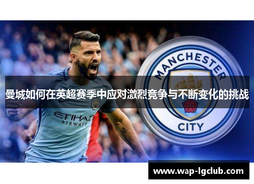 曼城如何在英超赛季中应对激烈竞争与不断变化的挑战