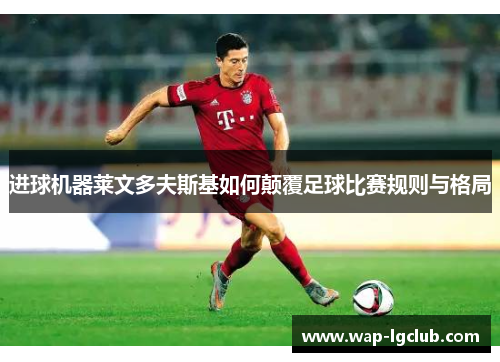 进球机器莱文多夫斯基如何颠覆足球比赛规则与格局