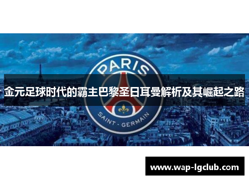 金元足球时代的霸主巴黎圣日耳曼解析及其崛起之路
