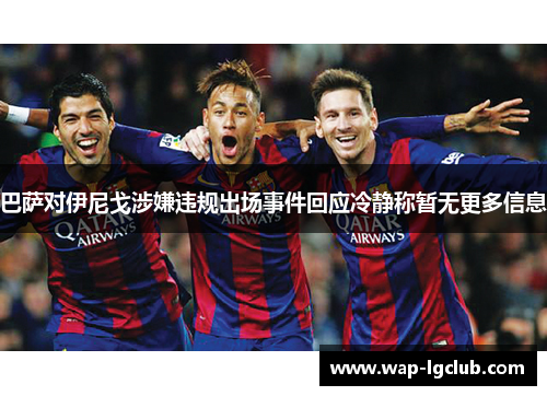 巴萨对伊尼戈涉嫌违规出场事件回应冷静称暂无更多信息