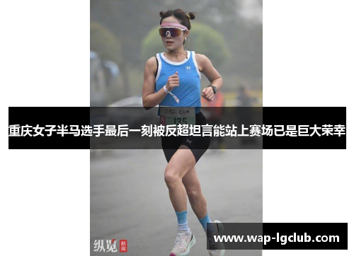 重庆女子半马选手最后一刻被反超坦言能站上赛场已是巨大荣幸