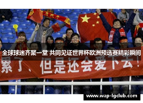 全球球迷齐聚一堂 共同见证世界杯欧洲预选赛精彩瞬间