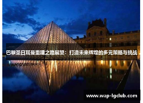 巴黎圣日耳曼重建之路展望：打造未来辉煌的多元策略与挑战