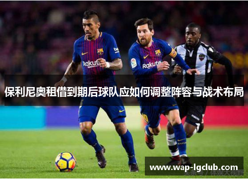 保利尼奥租借到期后球队应如何调整阵容与战术布局