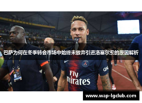 巴萨为何在冬季转会市场中始终未放弃引进洛塞尔索的原因解析