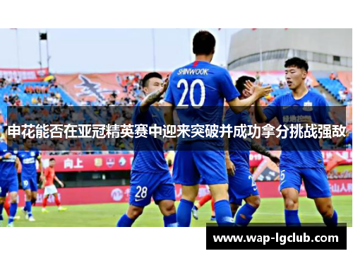 申花能否在亚冠精英赛中迎来突破并成功拿分挑战强敌