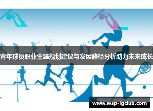 青年球员职业生涯规划建议与发展路径分析助力未来成长