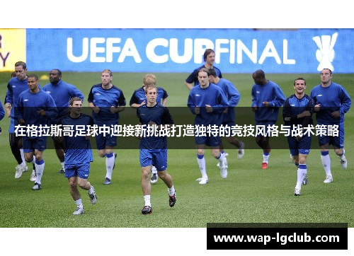 在格拉斯哥足球中迎接新挑战打造独特的竞技风格与战术策略