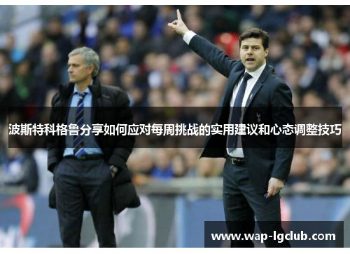 波斯特科格鲁分享如何应对每周挑战的实用建议和心态调整技巧