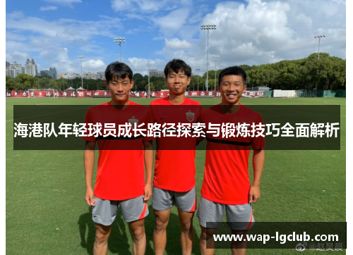 海港队年轻球员成长路径探索与锻炼技巧全面解析